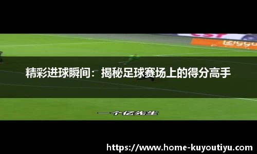 精彩进球瞬间：揭秘足球赛场上的得分高手