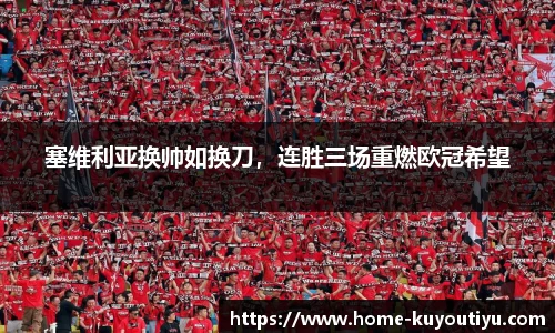 塞维利亚换帅如换刀，连胜三场重燃欧冠希望